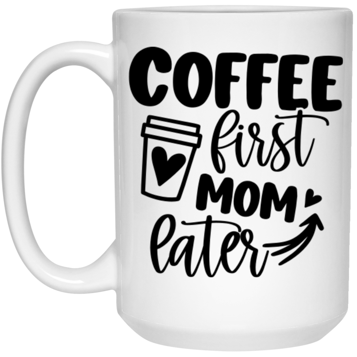 Coffee First Mom Later - 15oz White Mug