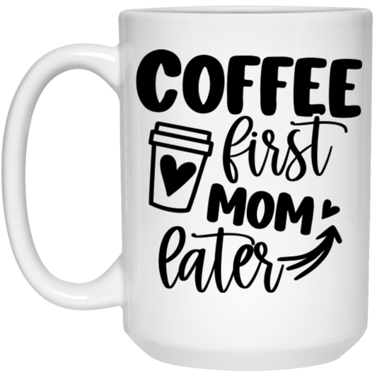 Coffee First Mom Later -  15oz White Mug