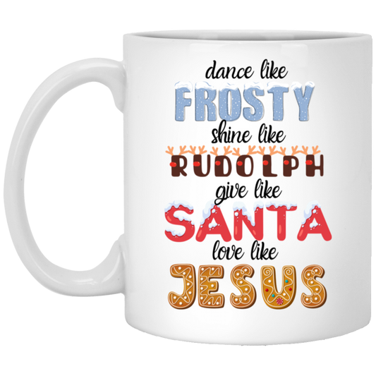 Dance Like Frosty Shine like Rudolph Give like Santa Love Like Jesus 11oz White Mug