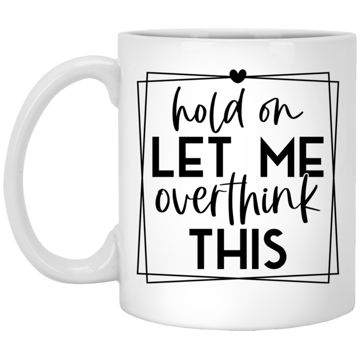 Let Me Overthink This - 11oz White Mug